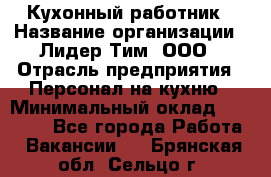 Кухонный работник › Название организации ­ Лидер Тим, ООО › Отрасль предприятия ­ Персонал на кухню › Минимальный оклад ­ 30 000 - Все города Работа » Вакансии   . Брянская обл.,Сельцо г.